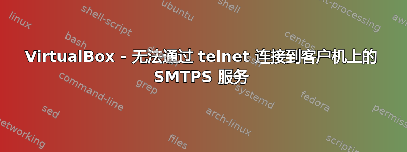 VirtualBox - 无法通过 telnet 连接到客户机上的 SMTPS 服务