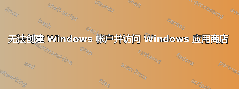 无法创建 Windows 帐户并访问 Windows 应用商店