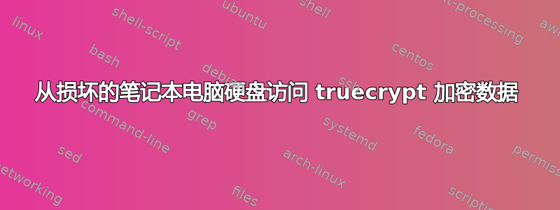 从损坏的笔记本电脑硬盘访问 truecrypt 加密数据