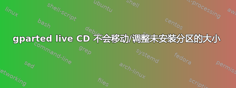 gparted live CD 不会移动/调整未安装分区的大小