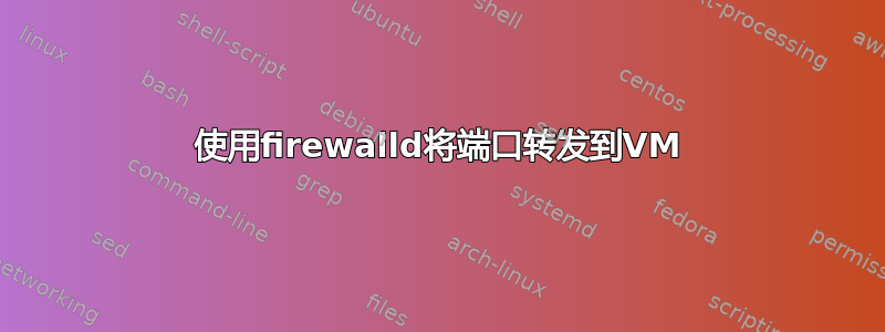 使用firewalld将端口转发到VM