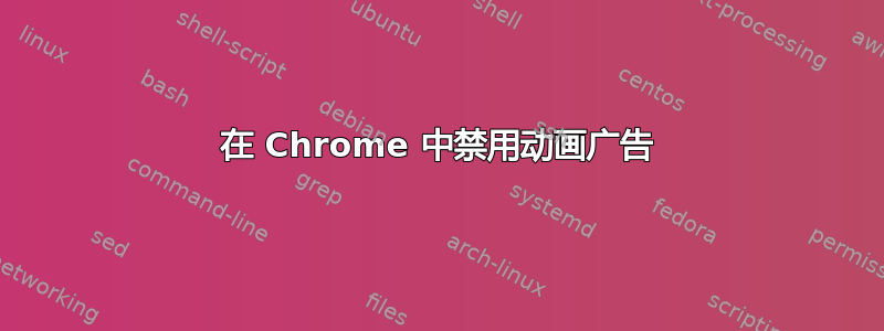 在 Chrome 中禁用动画广告