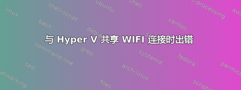 与 Hyper V 共享 WIFI 连接时出错