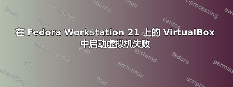 在 Fedora Workstation 21 上的 VirtualBox 中启动虚拟机失败