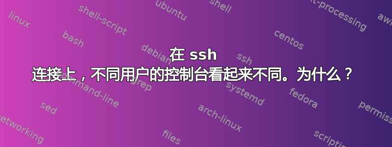 在 ssh 连接上，不同用户的控制台看起来不同。为什么？