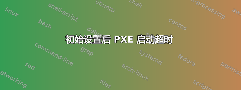 初始设置后 PXE 启动超时