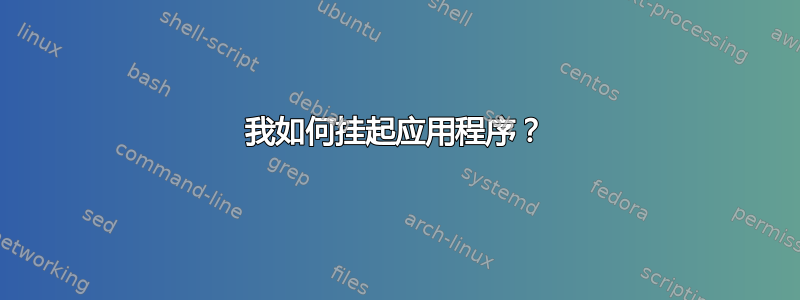 我如何挂起应用程序？