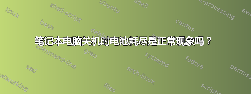 笔记本电脑关机时电池耗尽是正常现象吗？