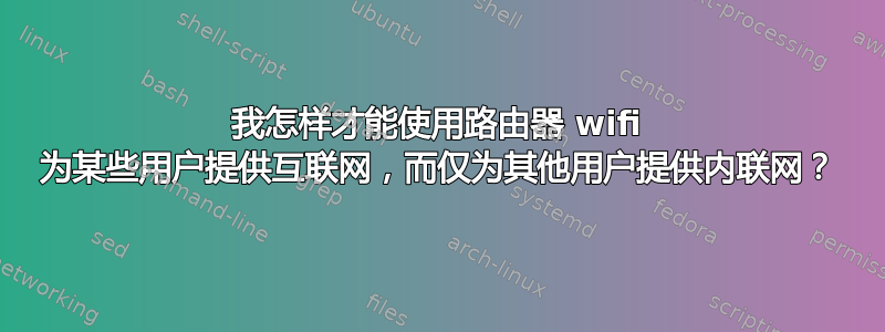 我怎样才能使用路由器 wifi 为某些用户提供互联网，而仅为其他用户提供内联网？