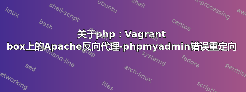 关于php：Vagrant box上的Apache反向代理-phpmyadmin错误重定向