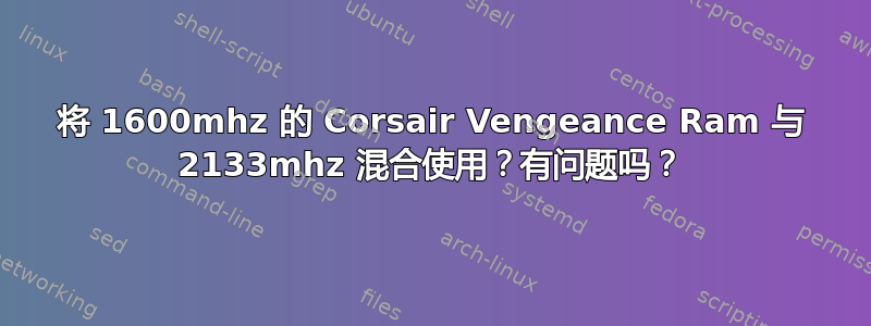 将 1600mhz 的 Corsair Vengeance Ram 与 2133mhz 混合使用？有问题吗？