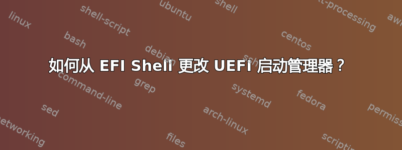 如何从 EFI Shell 更改 UEFI 启动管理器？