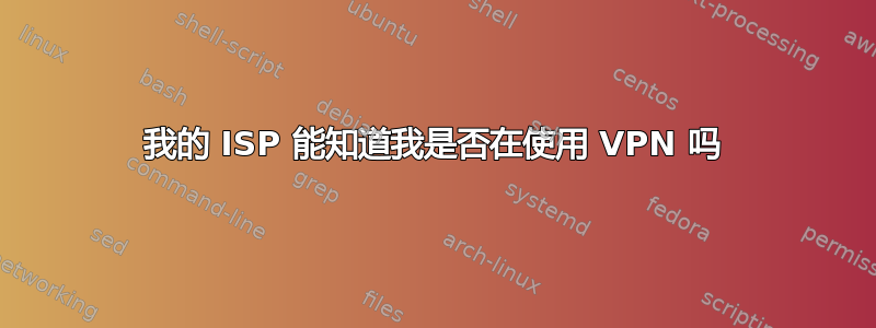 我的 ISP 能知道我是否在使用 VPN 吗