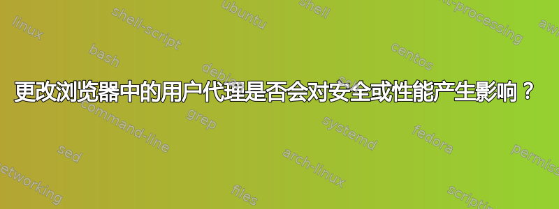 更改浏览器中的用户代理是否会对安全或性能产生影响？