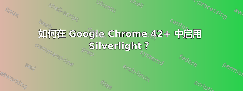 如何在 Google Chrome 42+ 中启用 Silverlight？