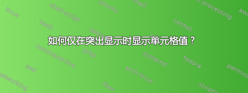 如何仅在突出显示时显示单元格值？