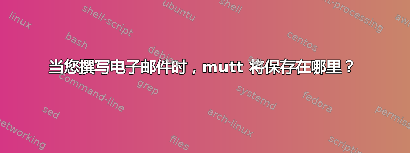 当您撰写电子邮件时，mutt 将保存在哪里？