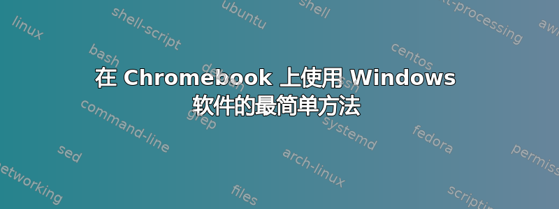 在 Chromebook 上使用 Windows 软件的最简单方法