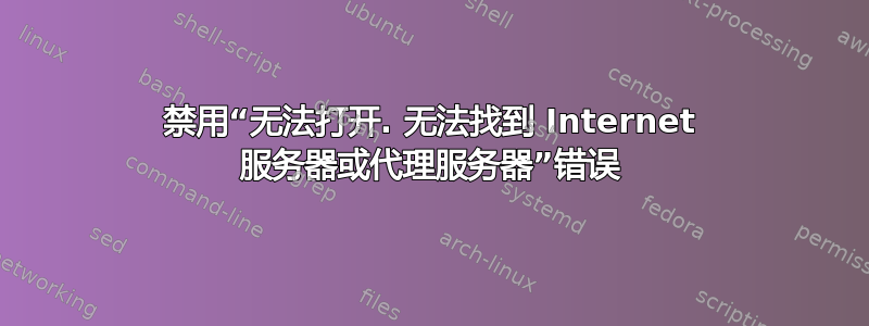 禁用“无法打开. 无法找到 Internet 服务器或代理服务器”错误