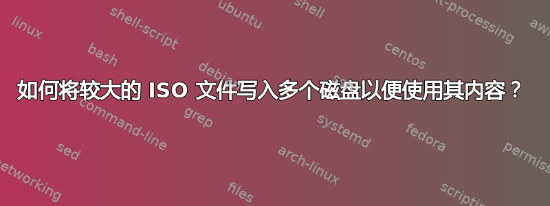 如何将较大的 ISO 文件写入多个磁盘以便使用其内容？