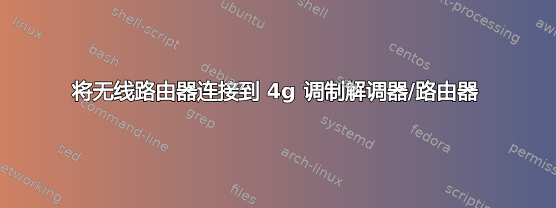 将无线路由器连接到 4g 调制解调器/路由器