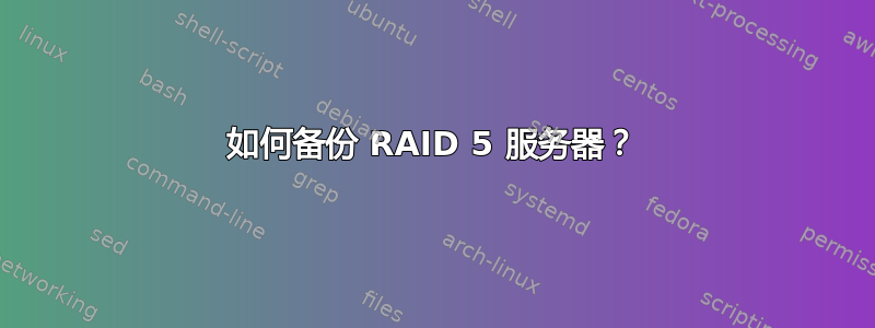 如何备份 RAID 5 服务器？