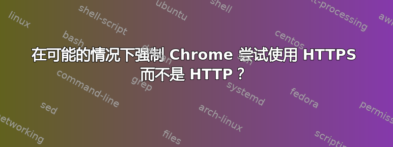 在可能的情况下强制 Chrome 尝试使用 HTTPS 而不是 HTTP？