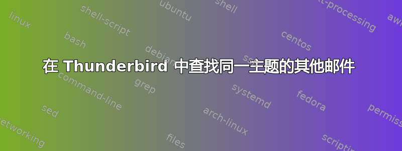 在 Thunderbird 中查找同一主题的其他邮件