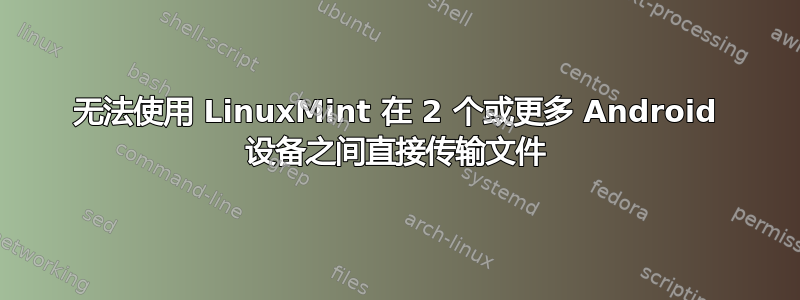 无法使用 LinuxMint 在 2 个或更多 Android 设备之间直接传输文件