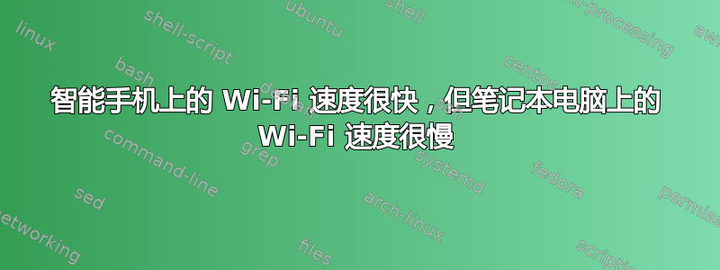 智能手机上的 Wi-Fi 速度很快，但笔记本电脑上的 Wi-Fi 速度很慢