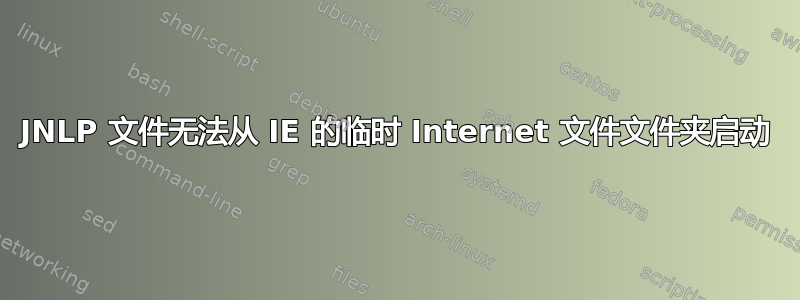 JNLP 文件无法从 IE 的临时 Internet 文件文件夹启动