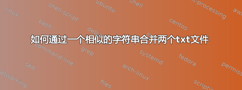 如何通过一个相似的字符串合并两个txt文件