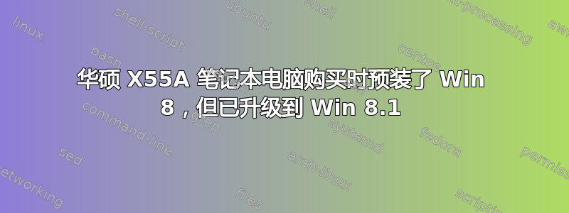 华硕 X55A 笔记本电脑购买时预装了 Win 8，但已升级到 Win 8.1