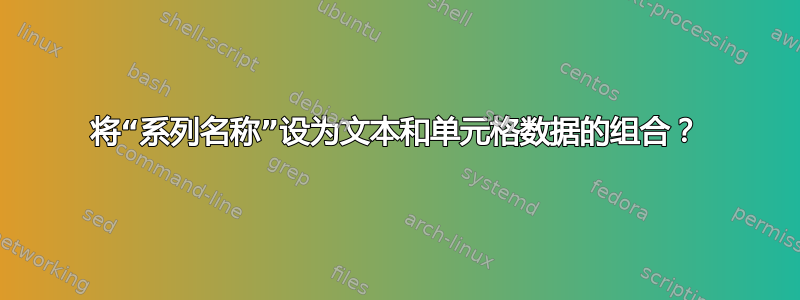 将“系列名称”设为文本和单元格数据的组合？