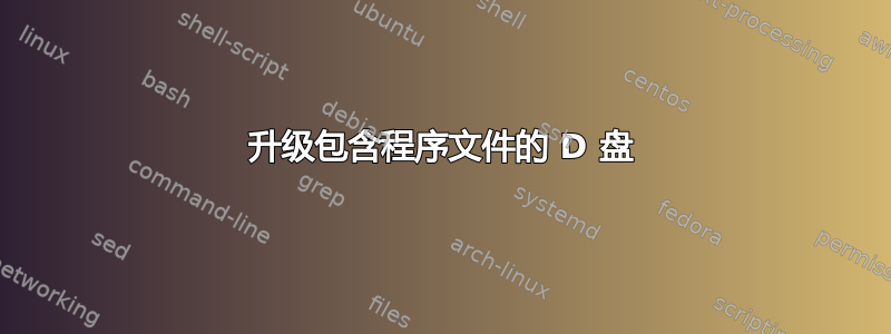 升级包含程序文件的 D 盘