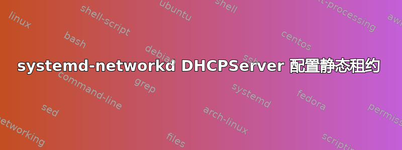 systemd-networkd DHCPServer 配置静态租约