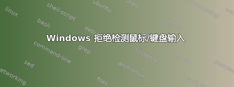 Windows 拒绝检测鼠标/键盘输入