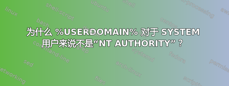 为什么 %USERDOMAIN% 对于 SYSTEM 用户来说不是“NT AUTHORITY”？