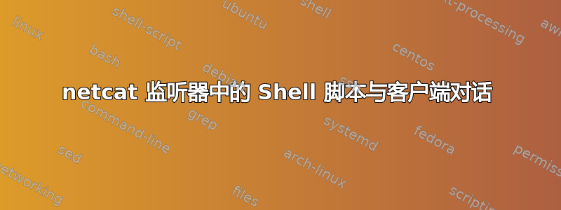 netcat 监听器中的 Shell 脚本与客户端对话