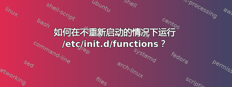 如何在不重新启动的情况下运行 /etc/init.d/functions？