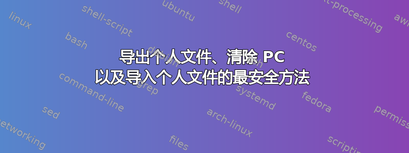 导出个人文件、清除 PC 以及导入个人文件的最安全方法