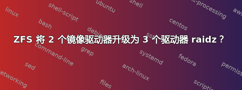 ZFS 将 2 个镜像驱动器升级为 3 个驱动器 raidz？