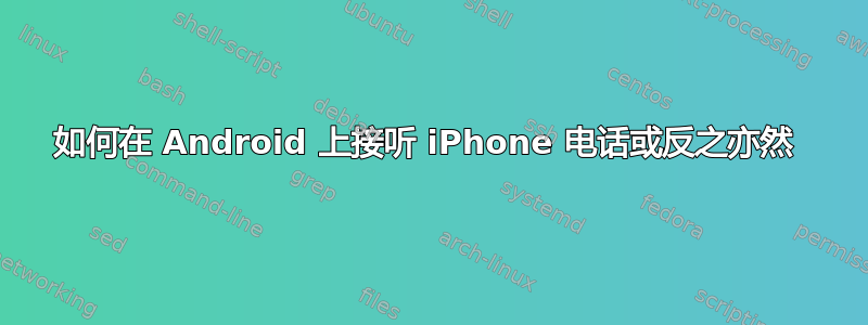 如何在 Android 上接听 iPhone 电话或反之亦然 