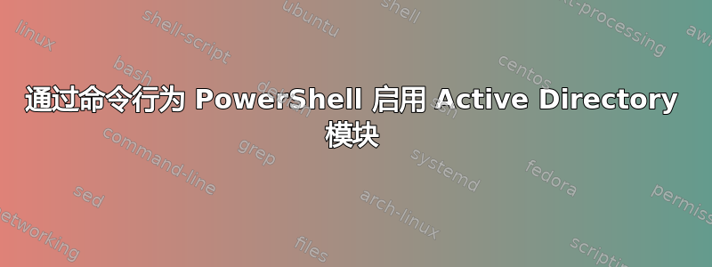 通过命令行为 PowerShell 启用 Active Directory 模块