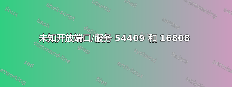 未知开放端口/服务 54409 和 16808