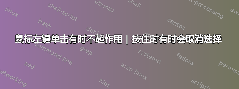 鼠标左键单击有时不起作用 | 按住时有时会取消选择