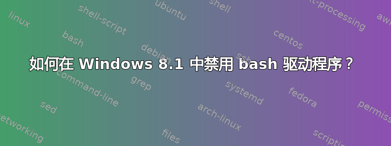 如何在 Windows 8.1 中禁用 bash 驱动程序？