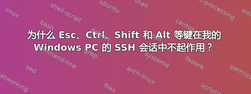 为什么 Esc、Ctrl、Shift 和 Alt 等键在我的 Windows PC 的 SSH 会话中不起作用？