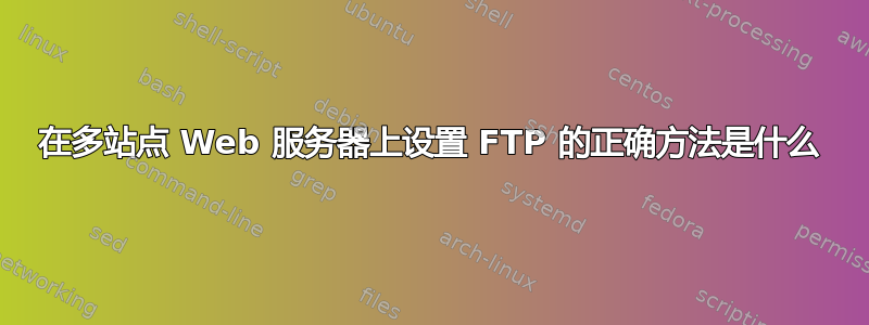 在多站点 Web 服务器上设置 FTP 的正确方法是什么