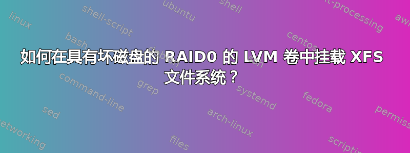 如何在具有坏磁盘的 RAID0 的 LVM 卷中挂载 XFS 文件系统？